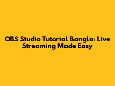 OBS Studio Tutorial Bangla: Live Streaming Made Easy