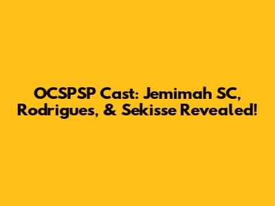 OCSPSP Cast: Jemimah SC, Rodrigues, & Sekisse Revealed!