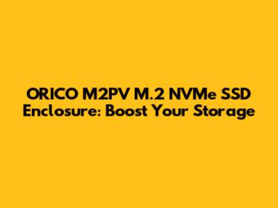 ORICO M2PV M.2 NVMe SSD Enclosure: Boost Your Storage