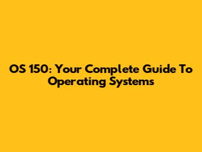 OS 150: Your Complete Guide To Operating Systems
