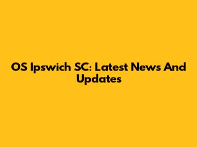 OS Ipswich SC: Latest News And Updates