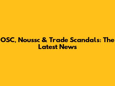 OSC, Noussc & Trade Scandals: The Latest News