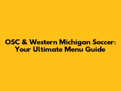 OSC & Western Michigan Soccer: Your Ultimate Menu Guide