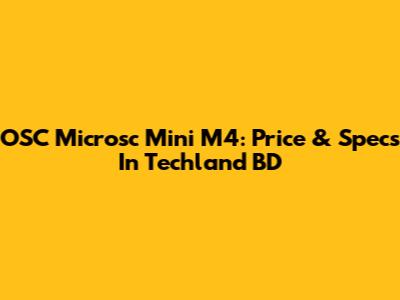 OSC Microsc Mini M4: Price & Specs In Techland BD