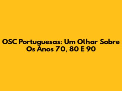 OSC Portuguesas: Um Olhar Sobre Os Anos 70, 80 E 90