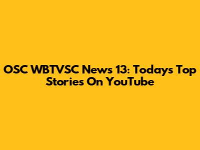OSC WBTVSC News 13: Today's Top Stories On YouTube