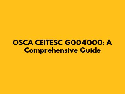 OSCA CEITESC G004000: A Comprehensive Guide
