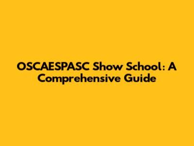 OSCAESPASC Show School: A Comprehensive Guide