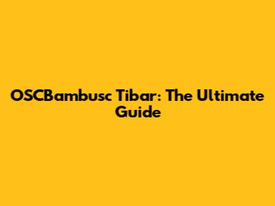 OSCBambusc Tibar: The Ultimate Guide