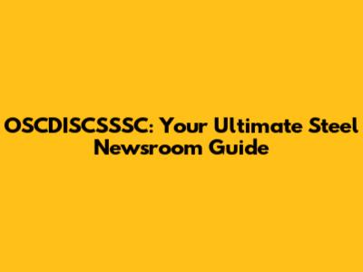 OSCDISCSSSC: Your Ultimate Steel Newsroom Guide
