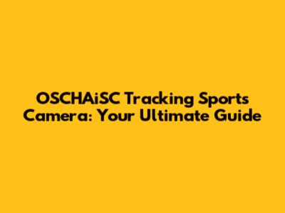 OSCHAiSC Tracking Sports Camera: Your Ultimate Guide