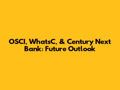 OSCI, WhatsC, & Century Next Bank: Future Outlook
