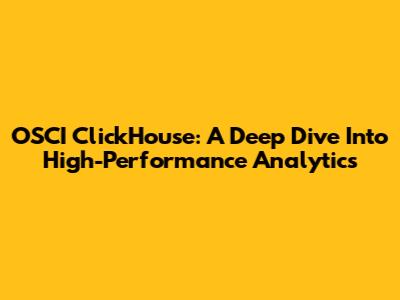 OSCI ClickHouse: A Deep Dive Into High-Performance Analytics