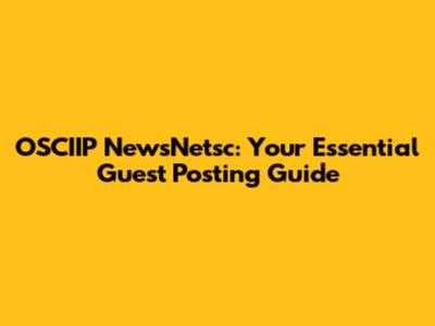 OSCIIP NewsNetsc: Your Essential Guest Posting Guide