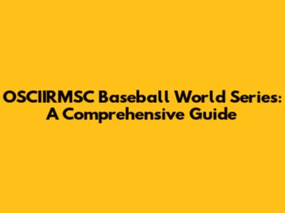 OSCIIRMSC Baseball World Series: A Comprehensive Guide