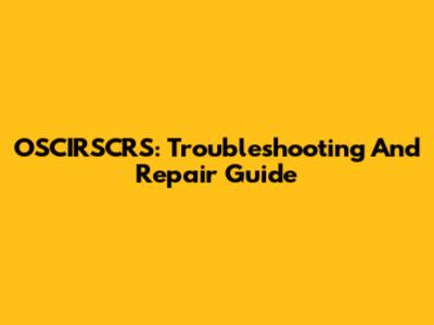OSCIRSCRS: Troubleshooting And Repair Guide
