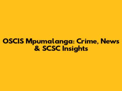 OSCIS Mpumalanga: Crime, News & SCSC Insights