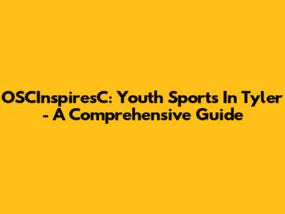 OSCInspiresC: Youth Sports In Tyler - A Comprehensive Guide