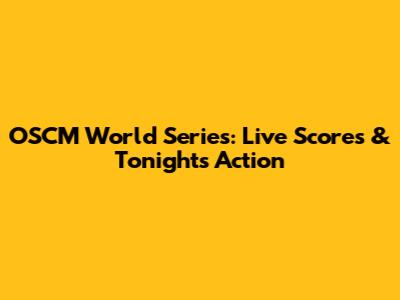 OSCM World Series: Live Scores & Tonight's Action