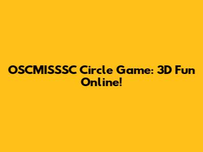 OSCMISSSC Circle Game: 3D Fun Online!