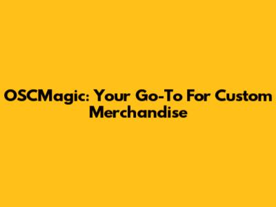 OSCMagic: Your Go-To For Custom Merchandise