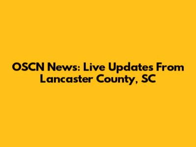 OSCN News: Live Updates From Lancaster County, SC