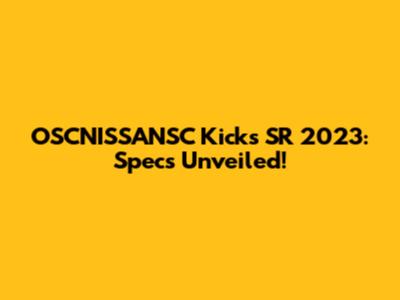 OSCNISSANSC Kicks SR 2023: Specs Unveiled!
