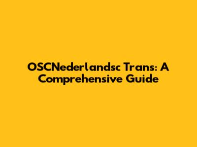 OSCNederlandsc Trans: A Comprehensive Guide