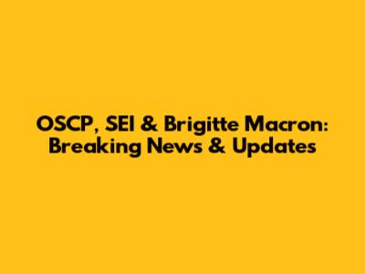 OSCP, SEI & Brigitte Macron: Breaking News & Updates