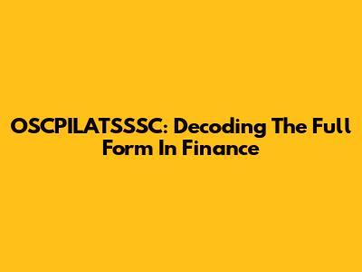 OSCPILATSSSC: Decoding The Full Form In Finance