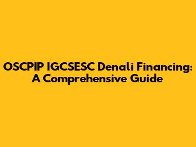 OSCPIP IGCSESC Denali Financing: A Comprehensive Guide