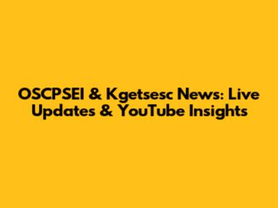 OSCPSEI & Kgetsesc News: Live Updates & YouTube Insights