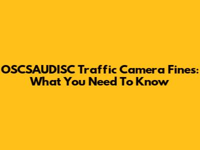 OSCSAUDISC Traffic Camera Fines: What You Need To Know