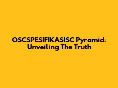 OSCSPESIFIKASISC Pyramid: Unveiling The Truth