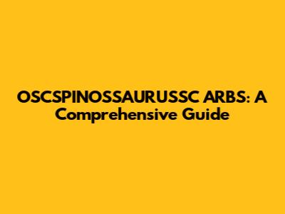 OSCSPINOSSAURUSSC ARBS: A Comprehensive Guide
