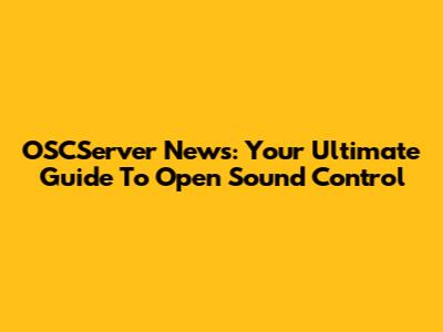 OSCServer News: Your Ultimate Guide To Open Sound Control