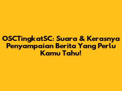 OSCTingkatSC: Suara & Kerasnya Penyampaian Berita Yang Perlu Kamu Tahu!