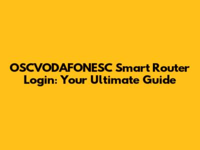 OSCVODAFONESC Smart Router Login: Your Ultimate Guide