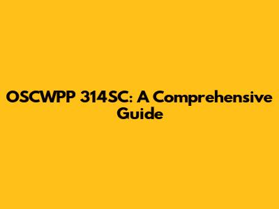 OSCWPP 314SC: A Comprehensive Guide