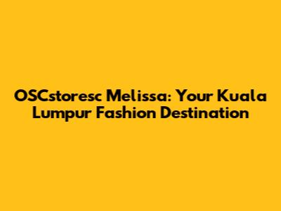 OSCstoresc Melissa: Your Kuala Lumpur Fashion Destination