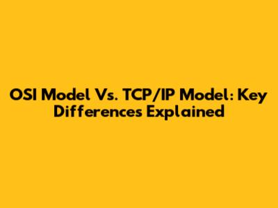 OSI Model Vs. TCP/IP Model: Key Differences Explained