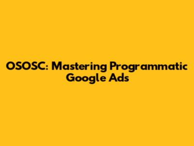 OSOSC: Mastering Programmatic Google Ads