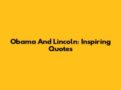 Obama And Lincoln: Inspiring Quotes
