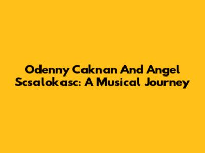 Odenny Caknan And Angel Scsalokasc: A Musical Journey