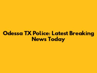 Odessa TX Police: Latest Breaking News Today