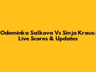 Odominka Salkova Vs Sinja Kraus: Live Scores & Updates