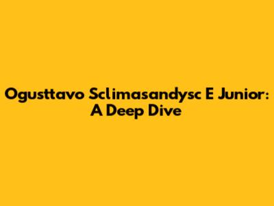 Ogusttavo Sclimasandysc E Junior: A Deep Dive