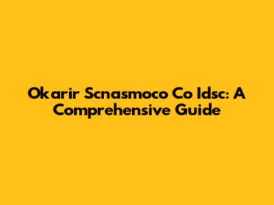 Okarir Scnasmoco Co Idsc: A Comprehensive Guide