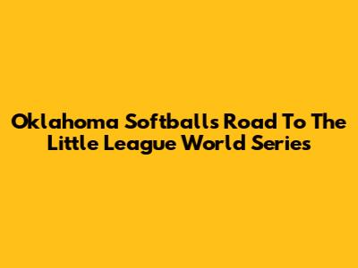 Oklahoma Softball's Road To The Little League World Series