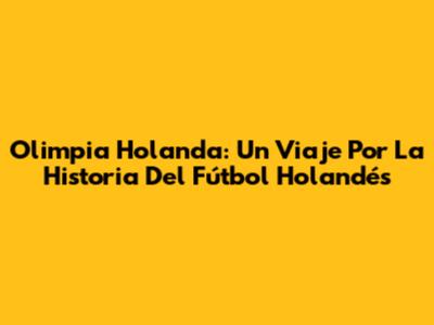 Olimpia Holanda: Un Viaje Por La Historia Del Fútbol Holandés